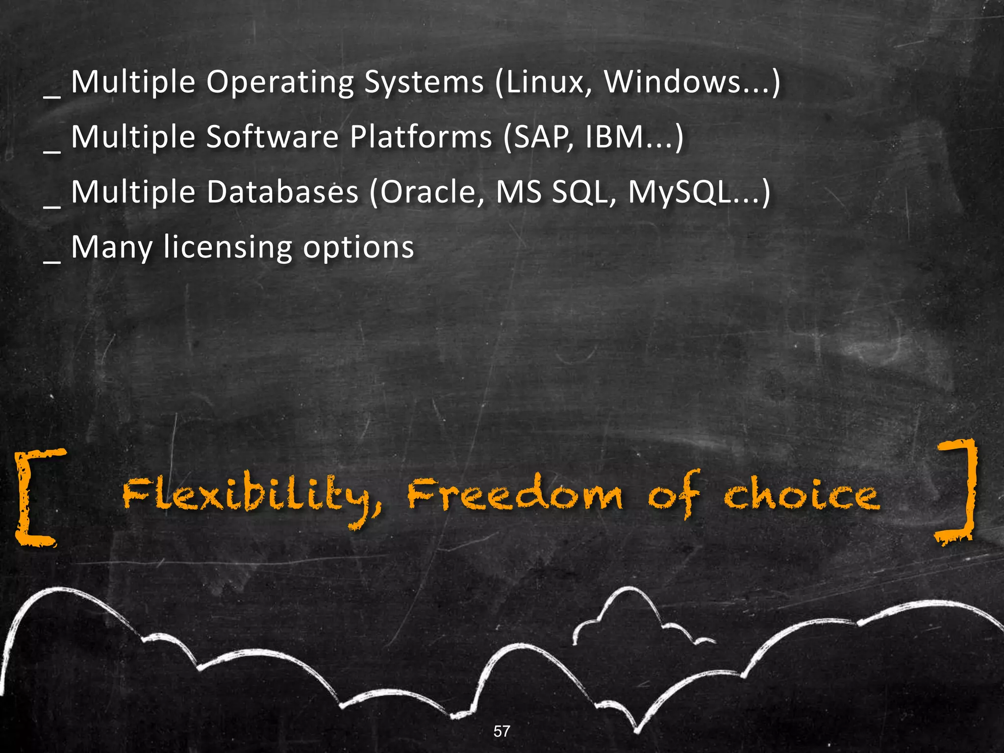 57
_ Multiple Operating Systems (Linux, Windows...)
_ Multiple Software Platforms (SAP, IBM...)
_ Multiple Databases (Oracle, MS SQL, MySQL...)
_ Many licensing options
[ ]Flexibility, Freedom of choice
57
 