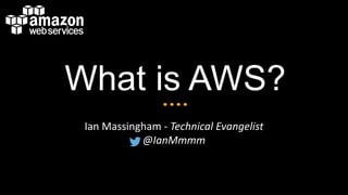 What is AWS?
Ian Massingham - Technical Evangelist
@IanMmmm

 
