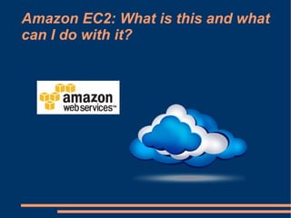 Amazon EC2: What is this and what
can I do with it?
 