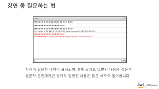 강연 중 질문하는 법
자신이 질문한 내역이 표시되며, 전체 공개로 답변된 내용은 검은색,
질문자 본인에게만 공개로 답변된 내용은 붉은 색으로 돌아옵니다.
 