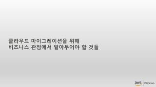 클라우드 마이그레이션을 위해
비즈니스 관점에서 알아두어야 할 것들
 
