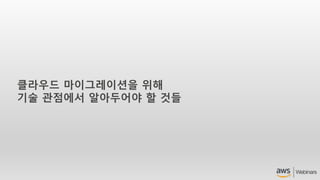 클라우드 마이그레이션을 위해
기술 관점에서 알아두어야 할 것들
 