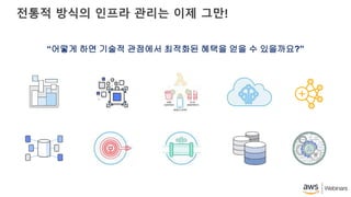 전통적 방식의 인프라 관리는 이제 그만!
“어떻게 하면 기술적 관점에서 최적화된 혜택을 얻을 수 있을까요?”
 