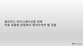 클라우드 마이그레이션을 위해
비용 효율화 관점에서 알아두어야 할 것들
 