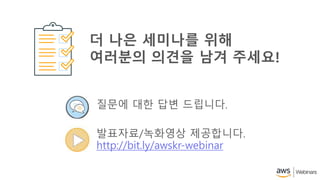 질문에 대한 답변 드립니다.
발표자료/녹화영상 제공합니다.
http://bit.ly/awskr-webinar
더 나은 세미나를 위해
여러분의 의견을 남겨 주세요!
 