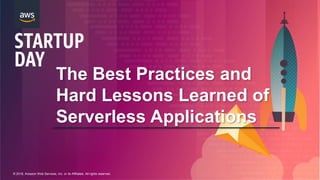 © 2018, Amazon Web Services, Inc. or its Affiliates. All rights reserved.
The Best Practices and
Hard Lessons Learned of
Serverless Applications
 