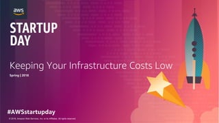 © 2018, Amazon Web Services, Inc. or its Affiliates. All rights reserved.
Keeping Your Infrastructure Costs Low
Spring | 2018
#AWSstartupday
 