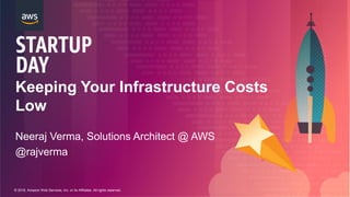 © 2018, Amazon Web Services, Inc. or its Affiliates. All rights reserved.
Keeping Your Infrastructure Costs
Low
Neeraj Verma, Solutions Architect @ AWS
@rajverma
 