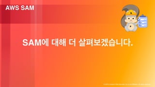 ? 2018, Amazon Web Services, Inc. or its Affiliates. All rights reserved.
SAM .
AWS SAM
 