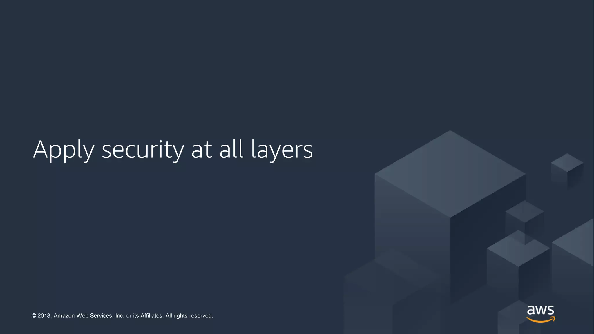 © 2018, Amazon Web Services, Inc. or its Affiliates. All rights reserved.© 2018, Amazon Web Services, Inc. or its Affiliates. All rights reserved.
Apply security at all layers
 