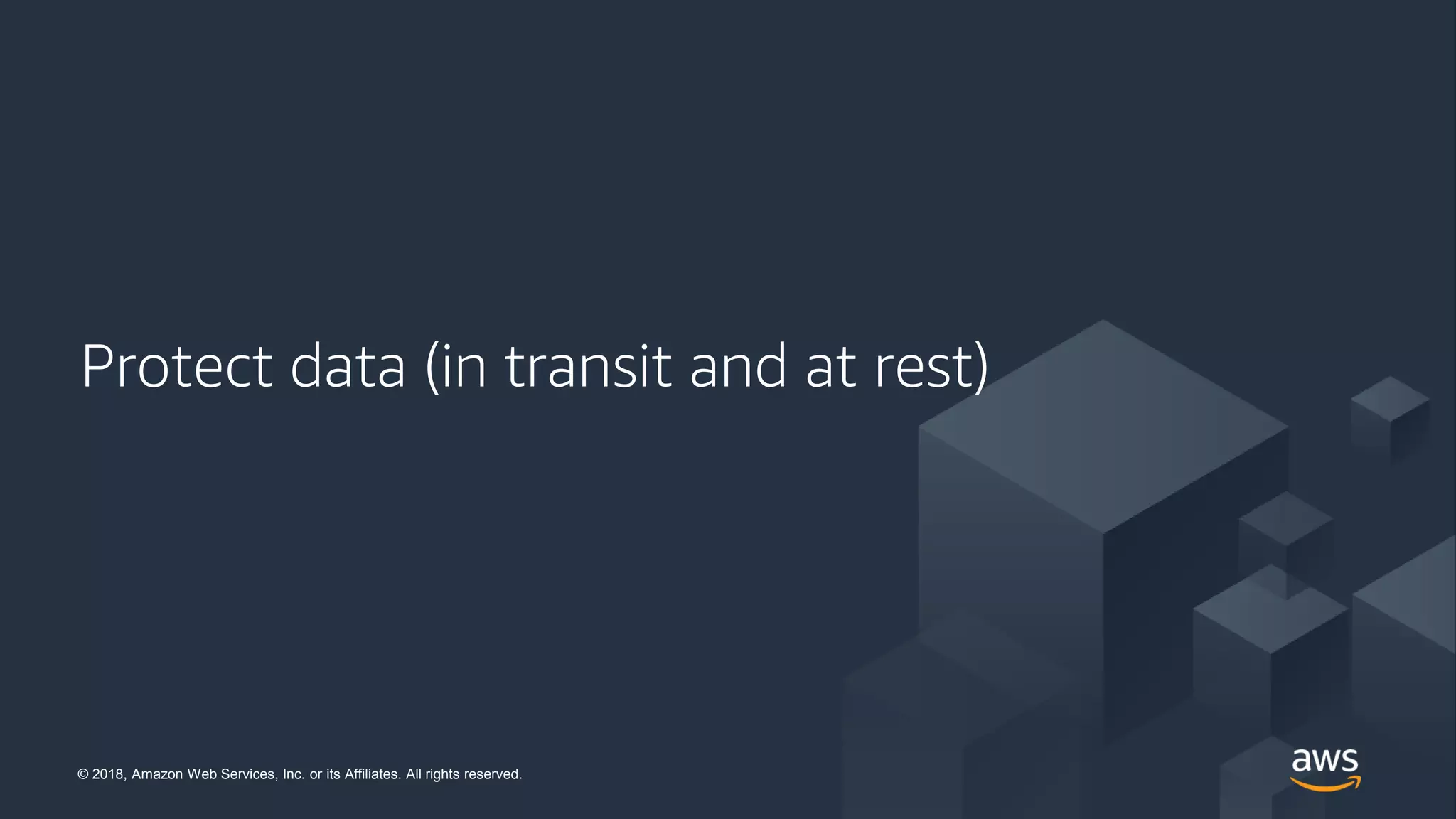 © 2018, Amazon Web Services, Inc. or its Affiliates. All rights reserved.© 2018, Amazon Web Services, Inc. or its Affiliates. All rights reserved.
Protect data (in transit and at rest)
 