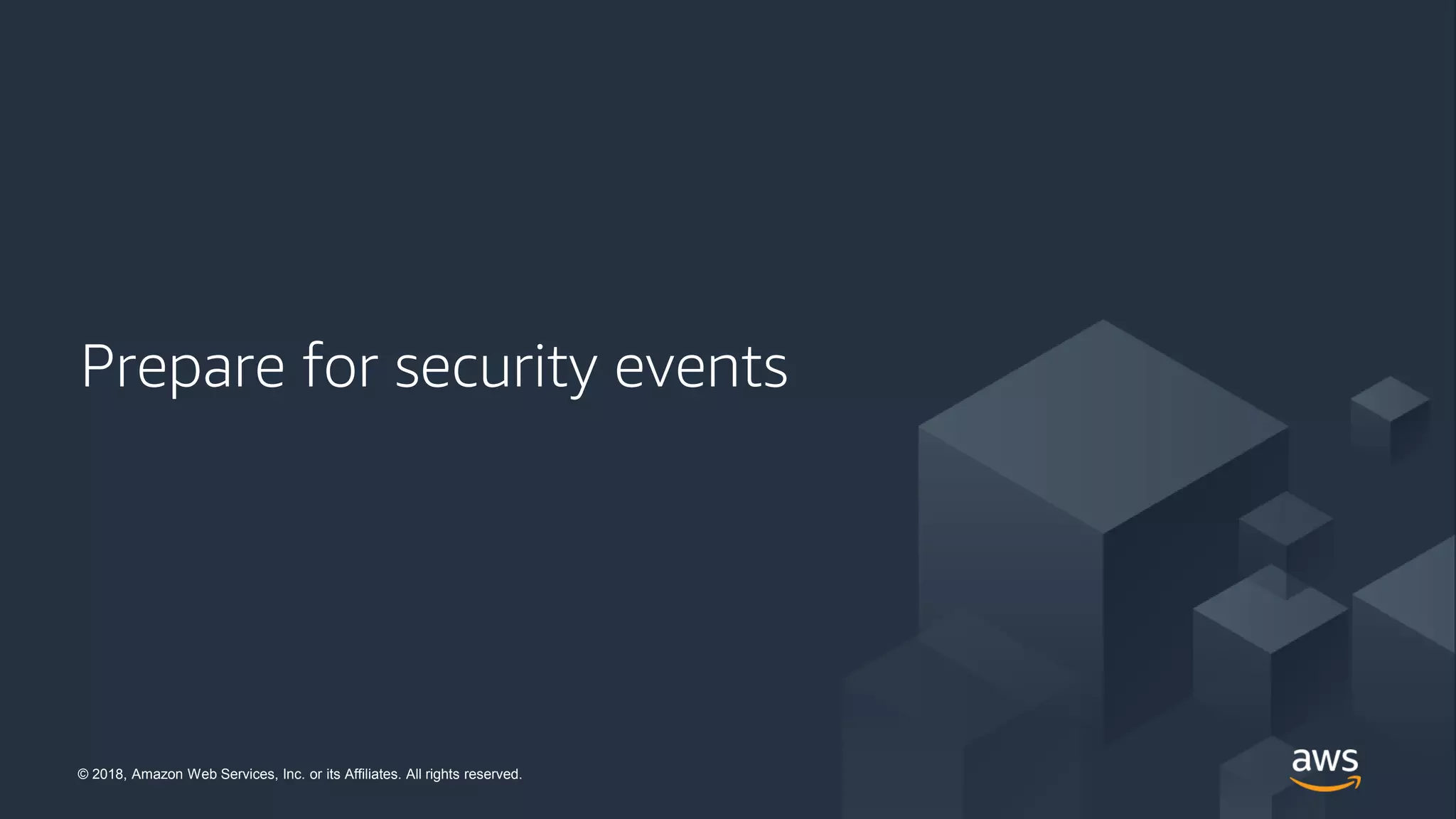 © 2018, Amazon Web Services, Inc. or its Affiliates. All rights reserved.© 2018, Amazon Web Services, Inc. or its Affiliates. All rights reserved.
Prepare for security events
 