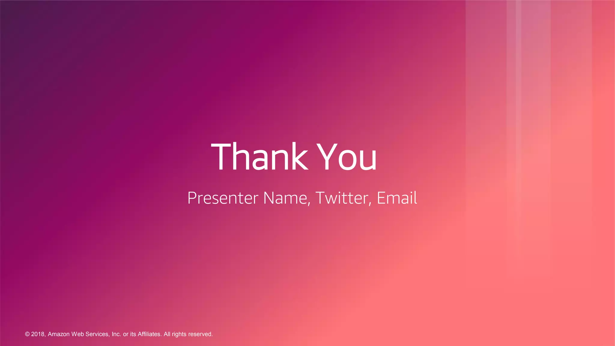 © 2018, Amazon Web Services, Inc. or its Affiliates. All rights reserved.
Thank You
Presenter Name, Twitter, Email
 