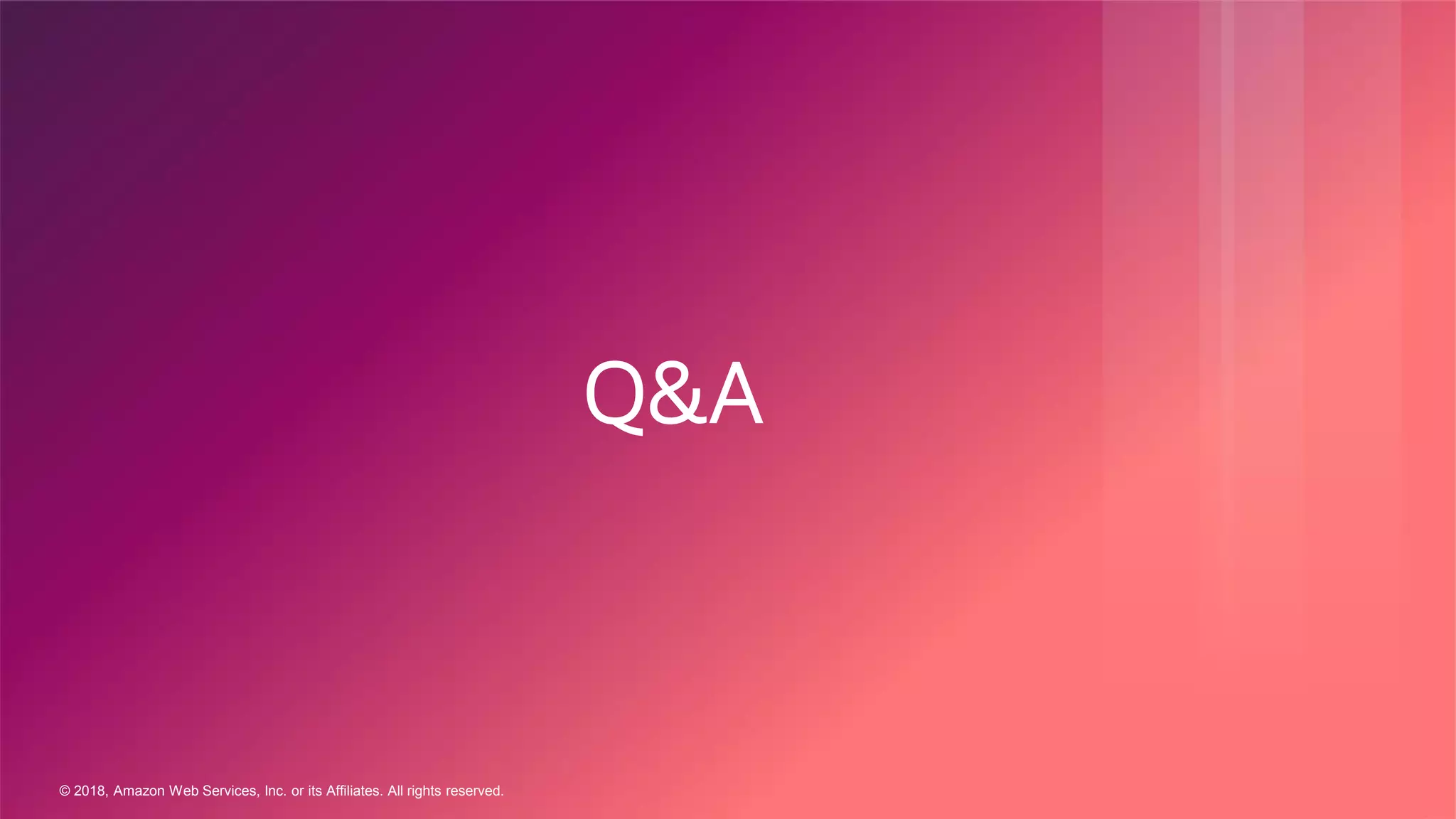 © 2018, Amazon Web Services, Inc. or its Affiliates. All rights reserved.
Q&A
 