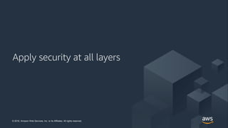 © 2018, Amazon Web Services, Inc. or its Affiliates. All rights reserved.© 2018, Amazon Web Services, Inc. or its Affiliates. All rights reserved.
Apply security at all layers
 