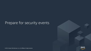 © 2018, Amazon Web Services, Inc. or its Affiliates. All rights reserved.© 2018, Amazon Web Services, Inc. or its Affiliates. All rights reserved.
Prepare for security events
 