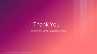 © 2018, Amazon Web Services, Inc. or its Affiliates. All rights reserved.
Thank You
Presenter Name, Twitter, Email
 