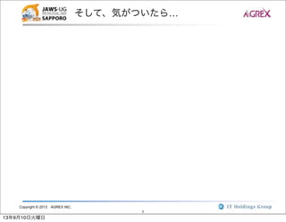 Copyright © 2013 AGREX INC.
7
そして、気がついたら…
13年9月10日火曜日
 