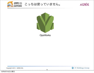 Copyright © 2013 AGREX INC.
10
こっちは使っていません。
OpsWorks
13年9月10日火曜日
 
