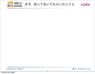Copyright © 2013 AGREX INC.
3
まず、知っておいてもらいたいこと
13年9月10日火曜日
 