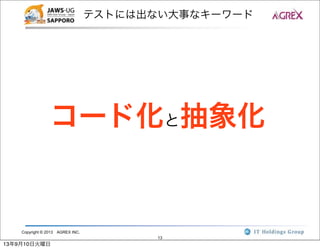Copyright © 2013 AGREX INC.
13
テストには出ない大事なキーワード
コード化と抽象化
13年9月10日火曜日
 