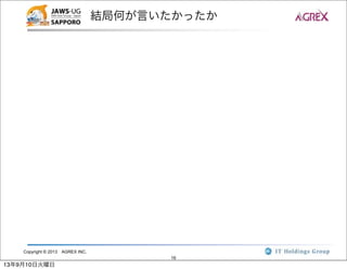 Copyright © 2013 AGREX INC.
16
結局何が言いたかったか
13年9月10日火曜日
 