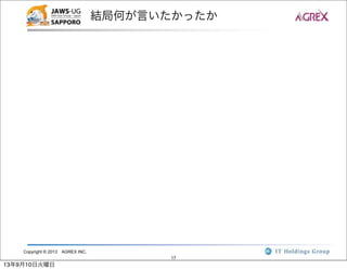 Copyright © 2013 AGREX INC.
17
結局何が言いたかったか
13年9月10日火曜日
 