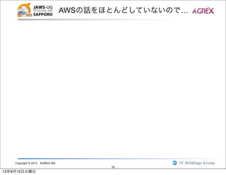 Copyright © 2013 AGREX INC.
18
AWSの話をほとんどしていないので…
13年9月10日火曜日
 