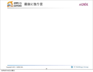 Copyright © 2013 AGREX INC.
20
最後に独り言
13年9月10日火曜日
 