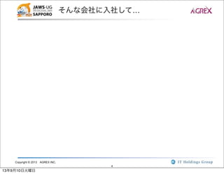Copyright © 2013 AGREX INC.
4
そんな会社に入社して…
13年9月10日火曜日
 