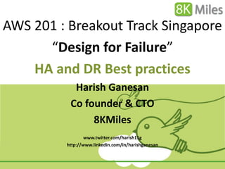 AWS 201 : Breakout Track Singapore
      “Design for Failure”
    HA and DR Best practices
           Harish Ganesan
          Co founder & CTO
               8KMiles
                 www.twitter.com/harish11g
         http://www.linkedin.com/in/harishganesan
 