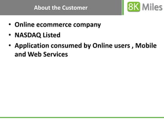About the Customer

• Online ecommerce company
• NASDAQ Listed
• Application consumed by Online users , Mobile
  and Web S...