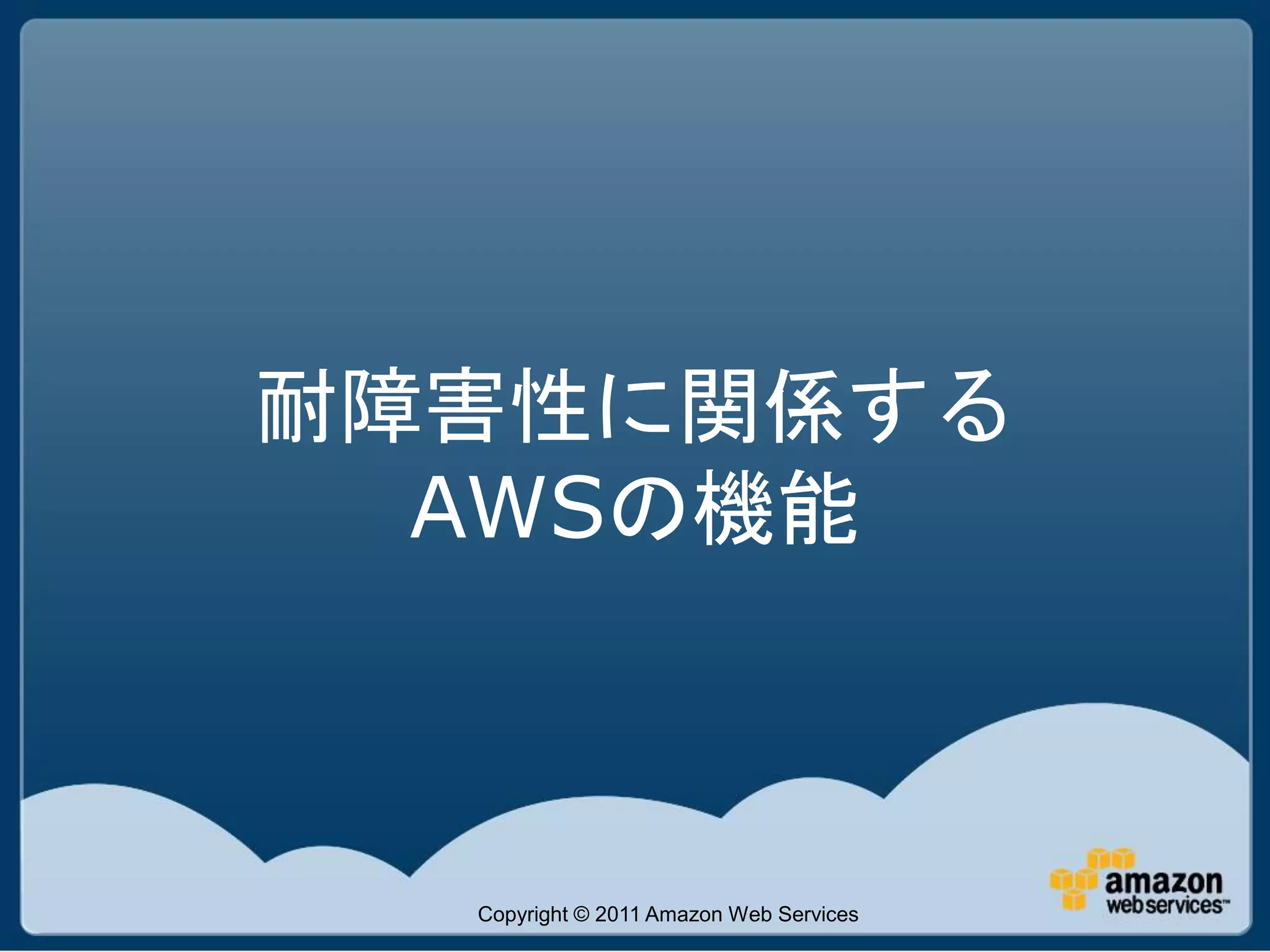 耐障害性に関係する
  AWSの機能



  Copyright © 2011 Amazon Web Services
 