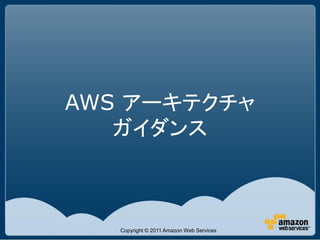 AWS アーキテクチャ
   ガイダンス



   Copyright © 2011 Amazon Web Services
 