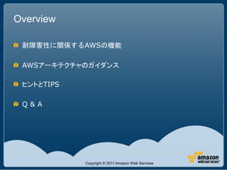 Overview

 耐障害性に関係するAWSの機能

 AWSアーキテクチャのガイダンス

 ヒントとTIPS

 Q&A




            Copyright © 2011 Amazon Web Services
 