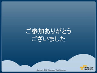 ご参加ありがとう
 ございました



 Copyright © 2011 Amazon Web Services
 