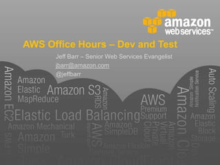 AWS Office Hours – Dev and Test Jeff Barr – Senior Web Services Evangelist jbarr@amazon.com @jeffbarr 