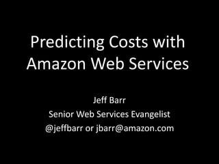 Predicting Costs with Amazon Web Services Jeff Barr Senior Web Services Evangelist @jeffbarr or jbarr@amazon.com 