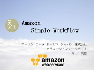 Amazon
   Simple Workflow

ޥ ǩ` `ӥ ѥ ʽ
         `󥢩`ƥ
                  Ƭɽ 
 