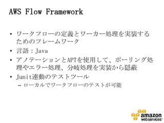 AWS Flow Framework

? `ե`ζxȥ``Igװ
  Υե``
? ZJava
? ΥƩ`APTʹäơݩ`󥰄I
  䥨`I᪄IgװL
? JunitBӤΥƥȥĩ`
  C `ǥ`ե`ΥƥȤ
 