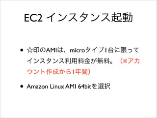 EC2 インスタンス管理
• インスタンスを右クリック
• Reboot - 再起動
• Stop - 停止
• Start - 起動
• Terminate - 削除！
 