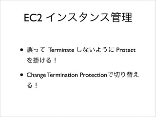 snapshot
• 任意のタイミングでEBSのバックアップ
が取れる。
• 基本的にEC2を止めなくても取れるが、
プロダクトの場合は影響を考える。
• 取得したsnapshotからEBS作成可能。
 