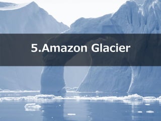 Copyright © 2012 Amazon Web Services
5.Amazon Glacier
 