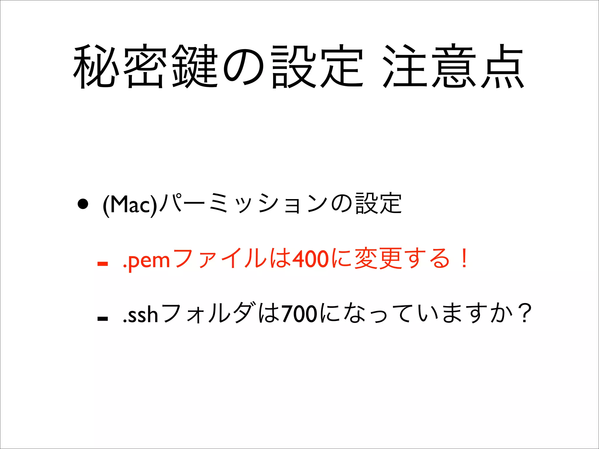 秘密 の設定 注意点
• (Mac)パーミッションの設定
- .pemファイルは400に変更する！
- .sshフォルダは700になっていますか？
 