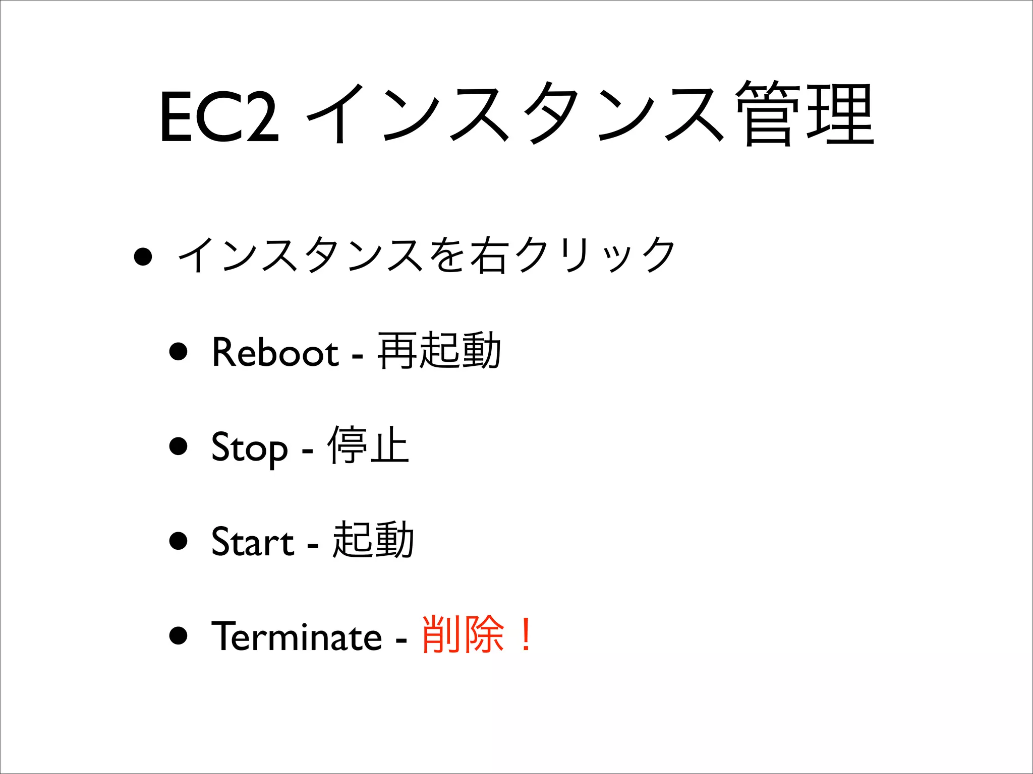 EC2 インスタンス管理
• インスタンスを右クリック
• Reboot - 再起動
• Stop - 停止
• Start - 起動
• Terminate - 削除！
 