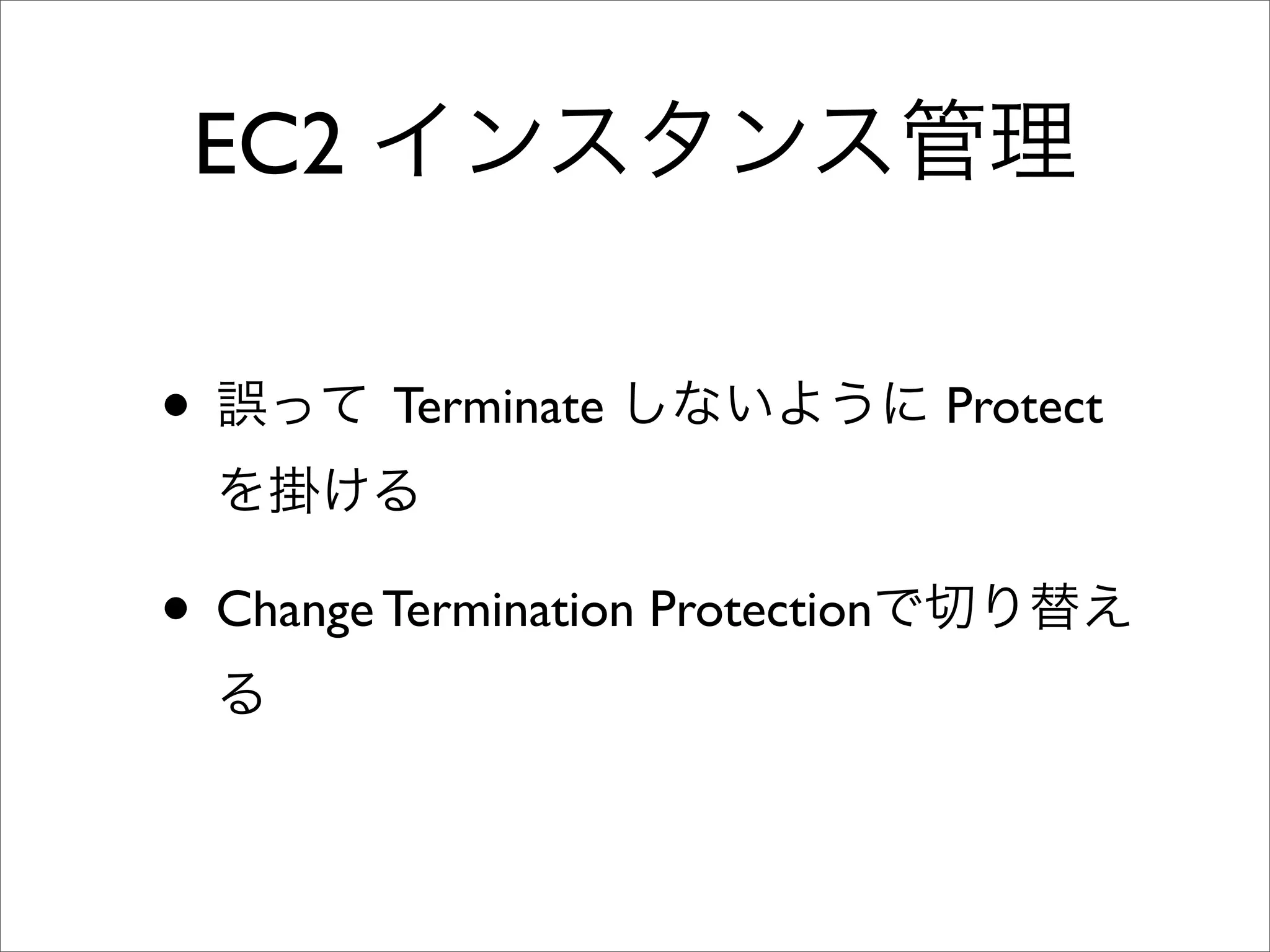 EC2 インスタンス管理
• 誤って Terminate しないように Protect
を掛ける
• Change Termination Protectionで切り替え
る
 