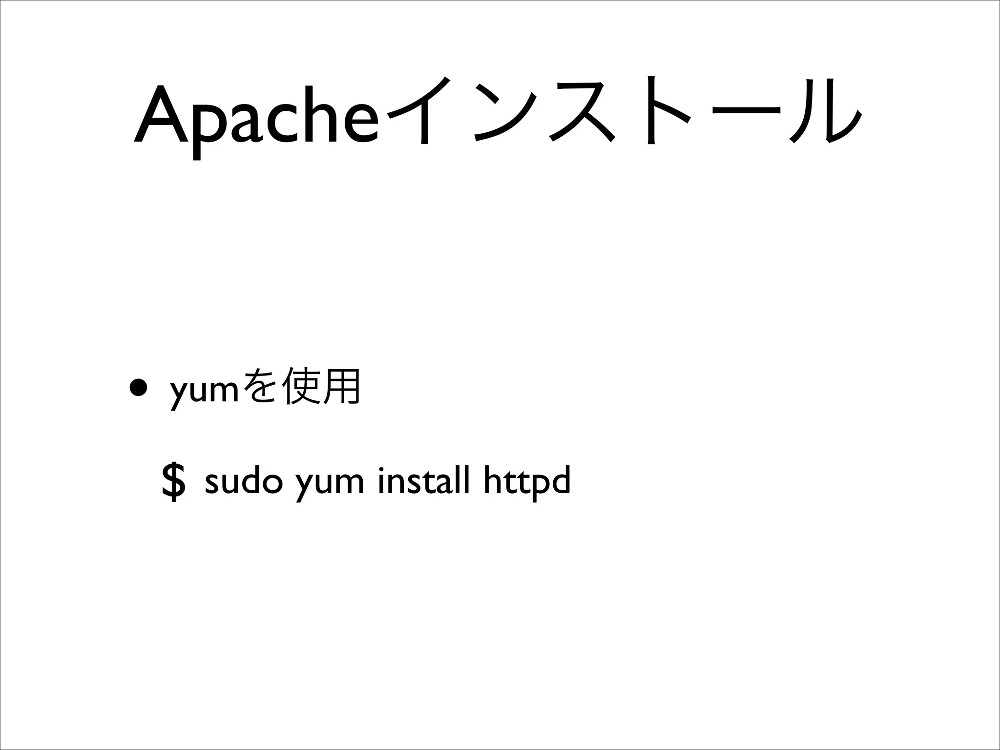 Apacheインストール
• yumを使用
$ sudo yum install httpd
 