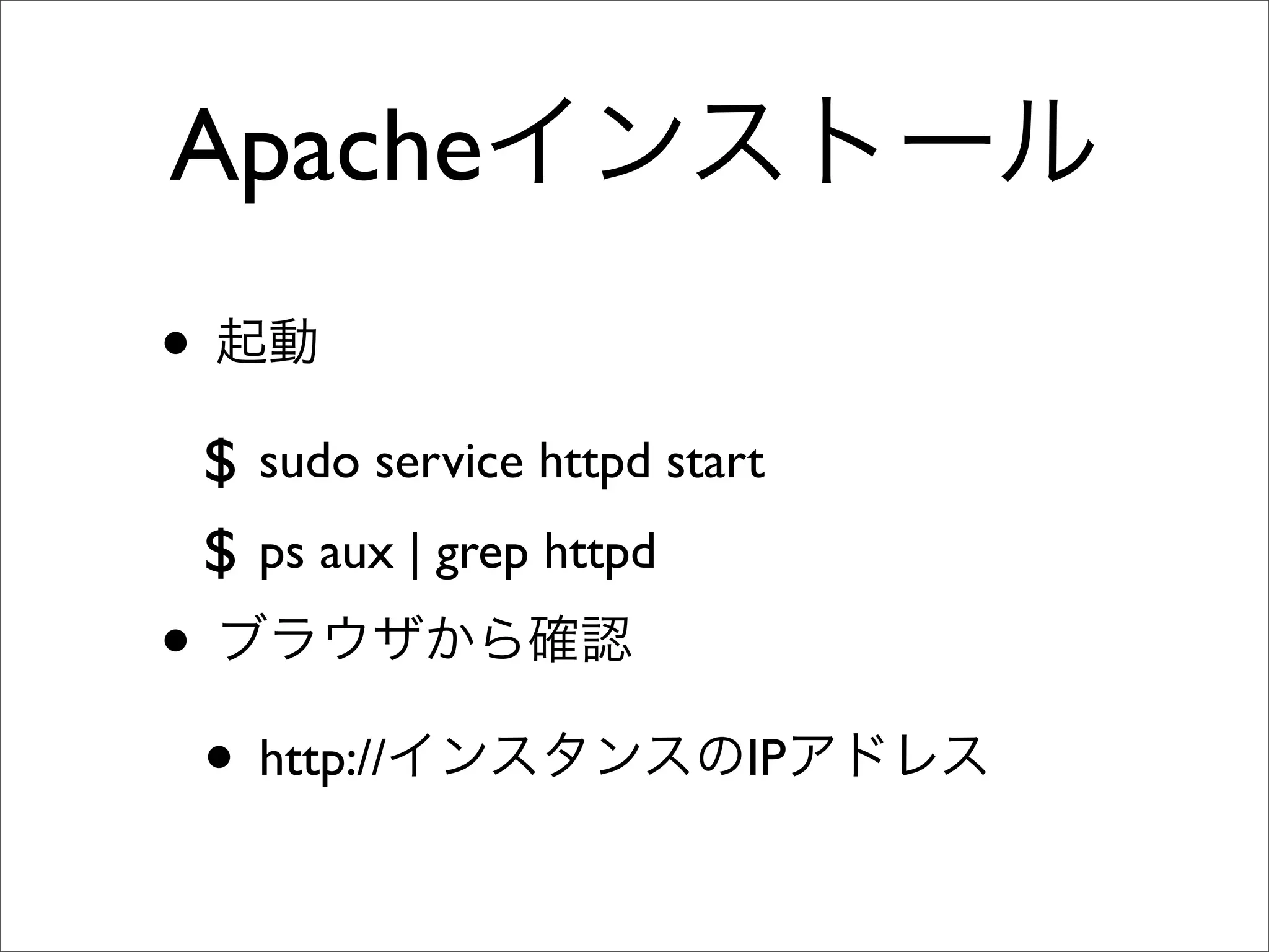 Apacheインストール
• 起動
$ sudo service httpd start
$ ps aux | grep httpd
• ブラウザから確認
• http://インスタンスのIPアドレス
 