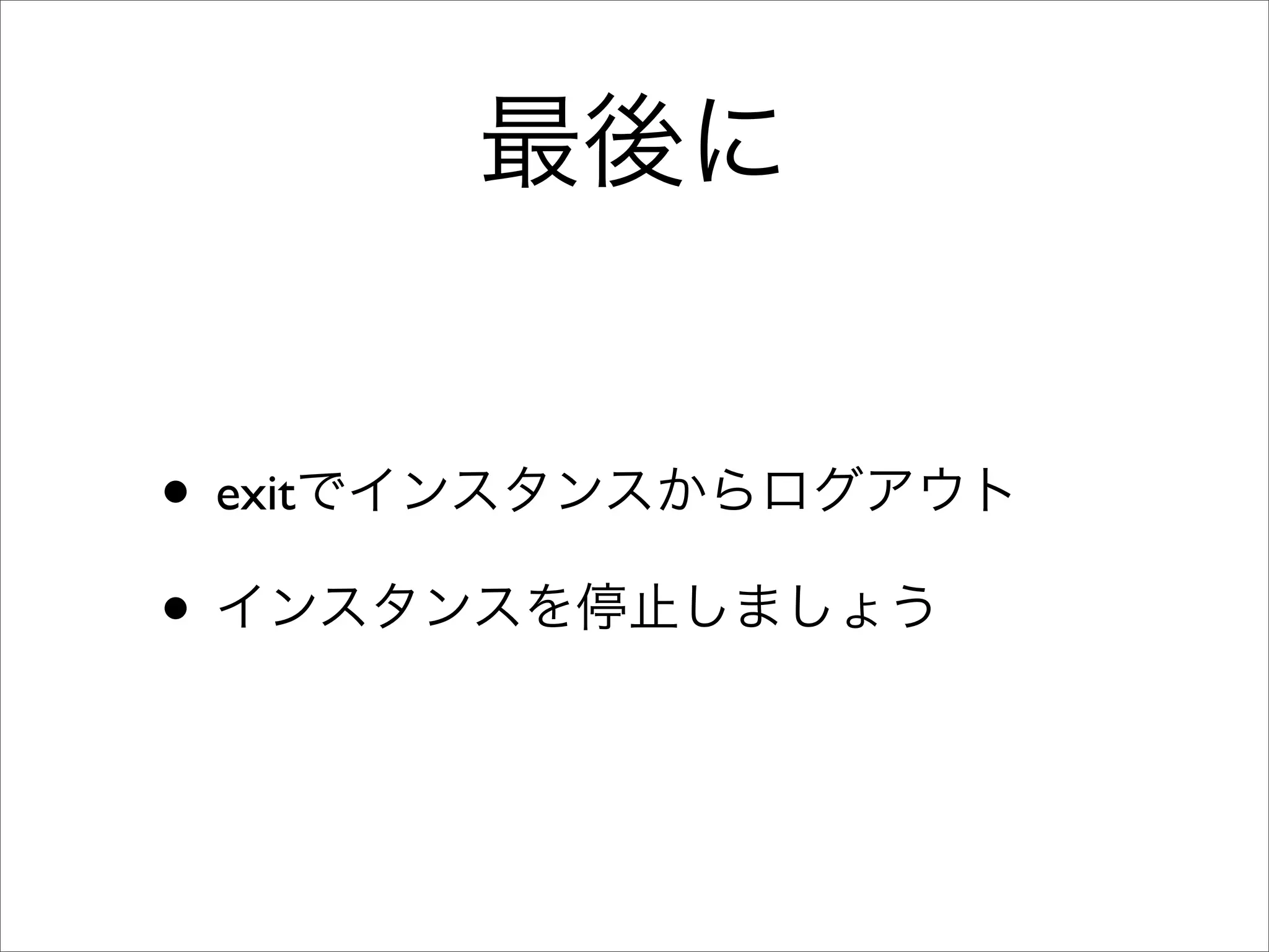 最後に
• exitでインスタンスからログアウト
• インスタンスを停止しましょう
 