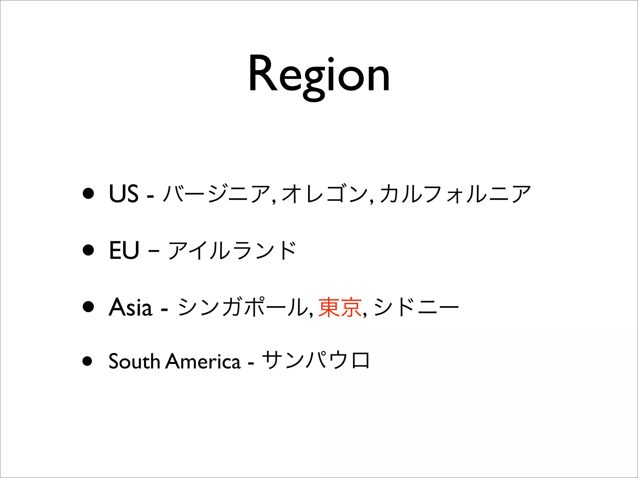 Region
• US - バージニア, オレゴン, カルフォルニア
• EU − アイルランド
• Asia - シンガポール, 東京, シドニー
• South America - サンパウロ
 